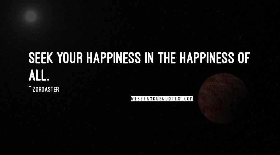 Zoroaster Quotes: Seek your happiness in the happiness of all.