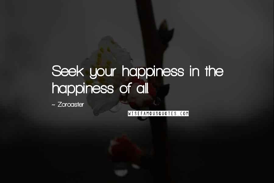 Zoroaster Quotes: Seek your happiness in the happiness of all.
