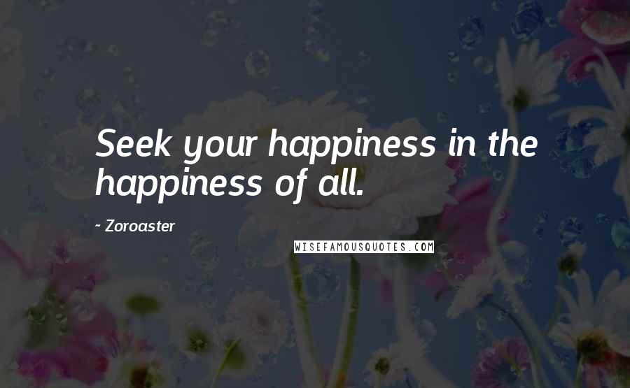 Zoroaster Quotes: Seek your happiness in the happiness of all.