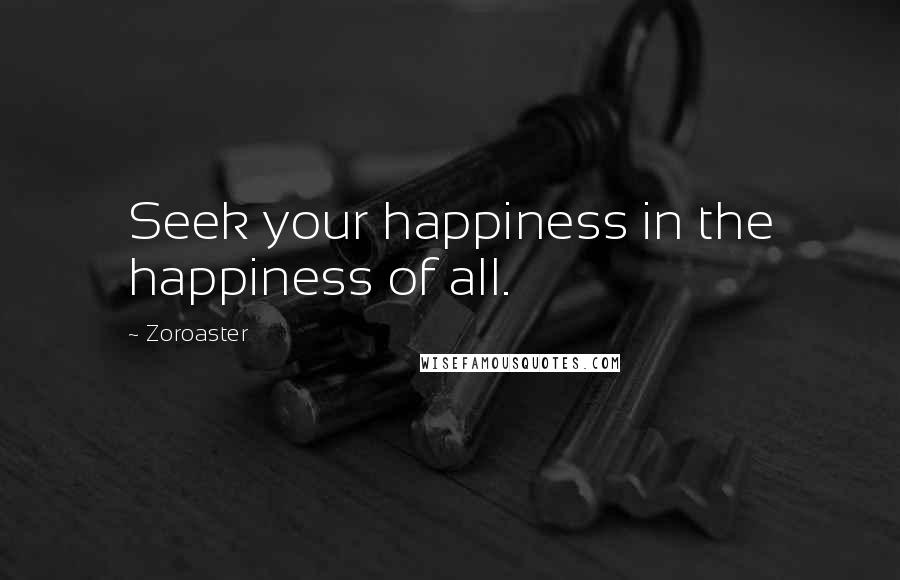 Zoroaster Quotes: Seek your happiness in the happiness of all.