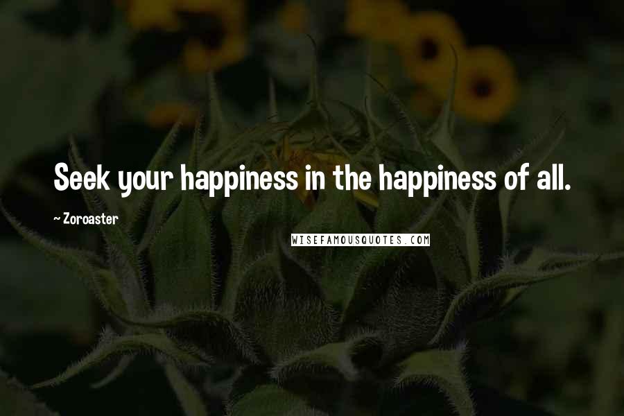 Zoroaster Quotes: Seek your happiness in the happiness of all.