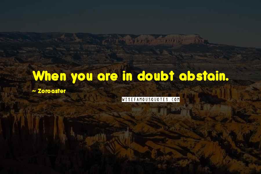 Zoroaster Quotes: When you are in doubt abstain.