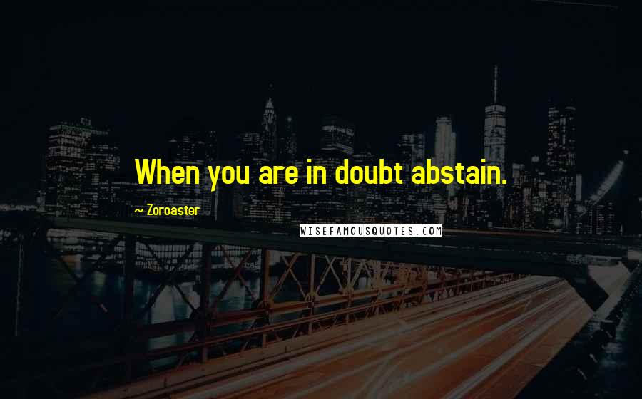 Zoroaster Quotes: When you are in doubt abstain.