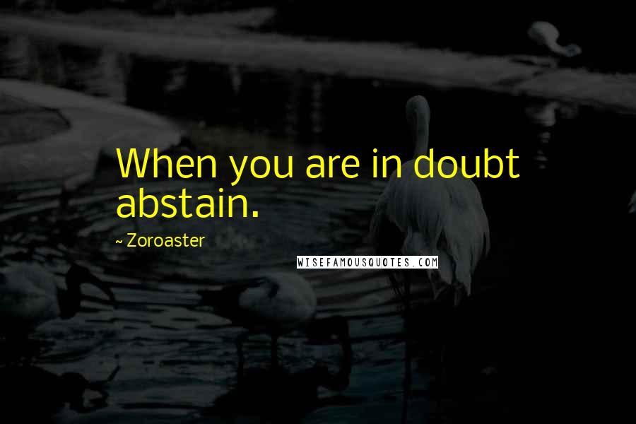 Zoroaster Quotes: When you are in doubt abstain.