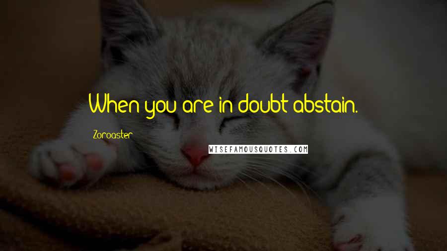 Zoroaster Quotes: When you are in doubt abstain.