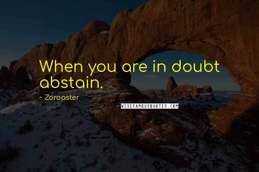 Zoroaster Quotes: When you are in doubt abstain.