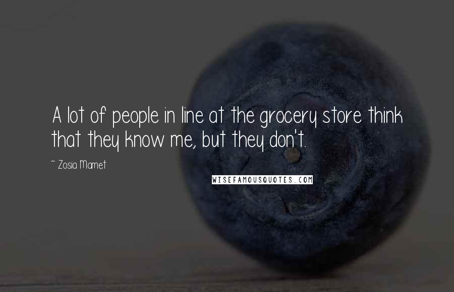 Zosia Mamet Quotes: A lot of people in line at the grocery store think that they know me, but they don't.