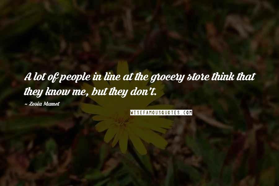 Zosia Mamet Quotes: A lot of people in line at the grocery store think that they know me, but they don't.