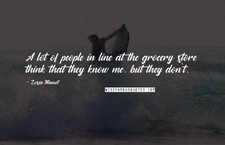 Zosia Mamet Quotes: A lot of people in line at the grocery store think that they know me, but they don't.