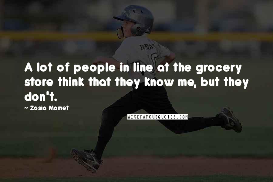 Zosia Mamet Quotes: A lot of people in line at the grocery store think that they know me, but they don't.