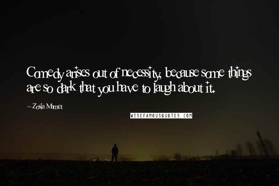 Zosia Mamet Quotes: Comedy arises out of necessity, because some things are so dark that you have to laugh about it.