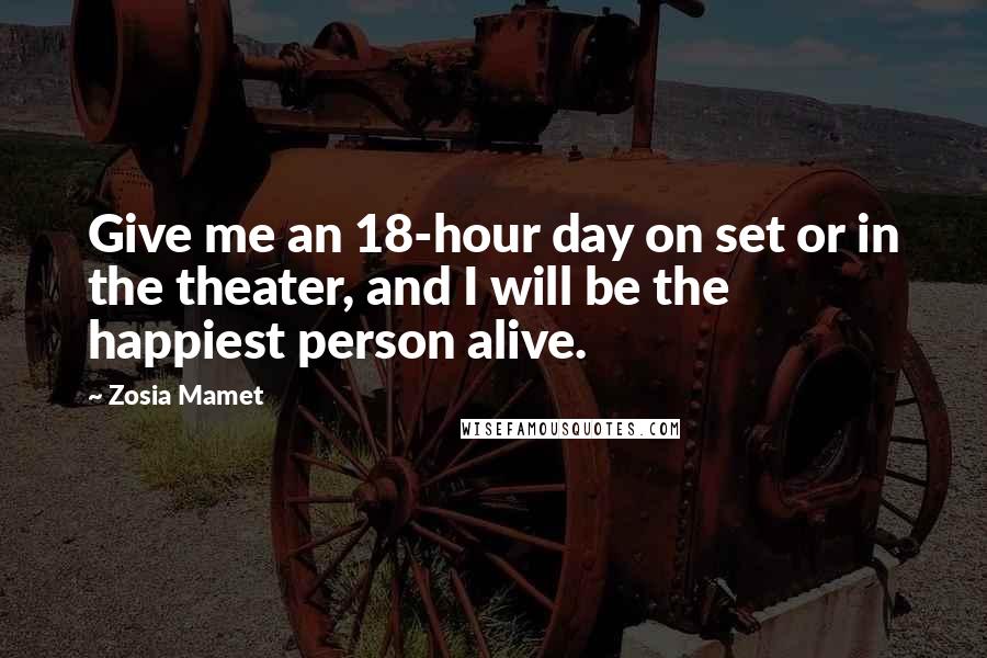 Zosia Mamet Quotes: Give me an 18-hour day on set or in the theater, and I will be the happiest person alive.