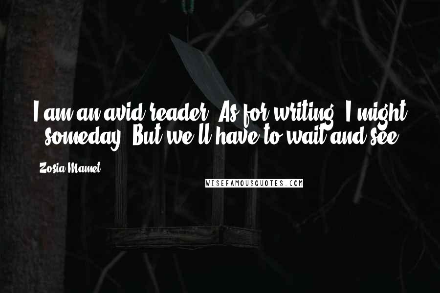 Zosia Mamet Quotes: I am an avid reader! As for writing, I might - someday. But we'll have to wait and see.