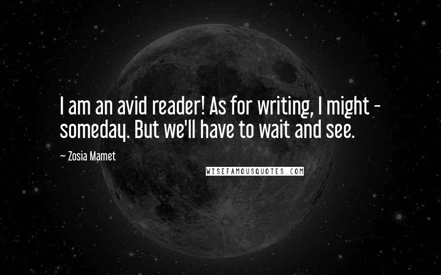 Zosia Mamet Quotes: I am an avid reader! As for writing, I might - someday. But we'll have to wait and see.