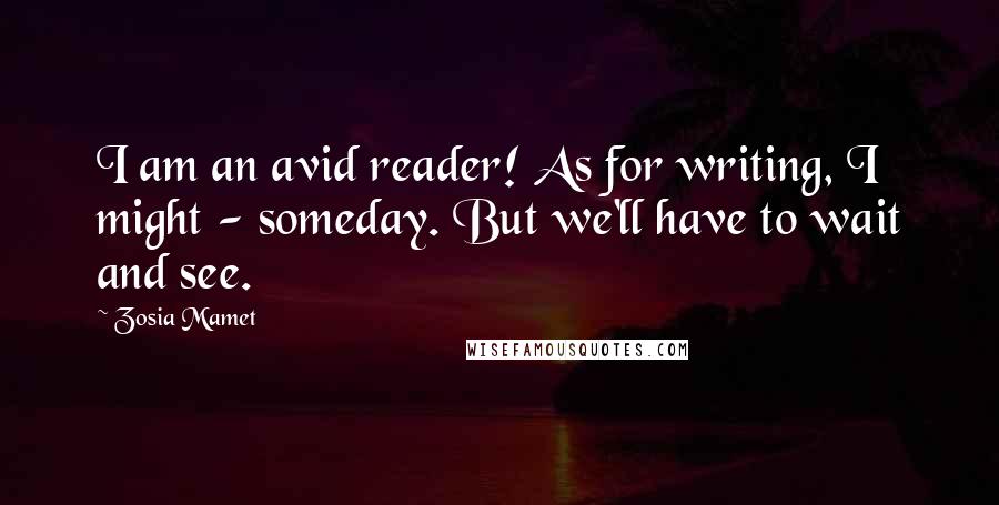 Zosia Mamet Quotes: I am an avid reader! As for writing, I might - someday. But we'll have to wait and see.