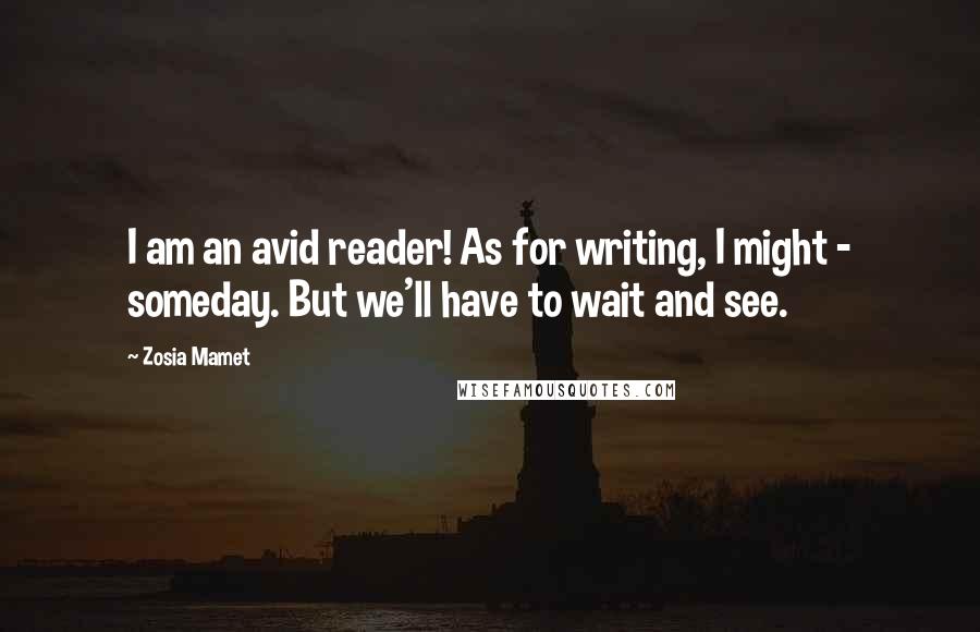 Zosia Mamet Quotes: I am an avid reader! As for writing, I might - someday. But we'll have to wait and see.