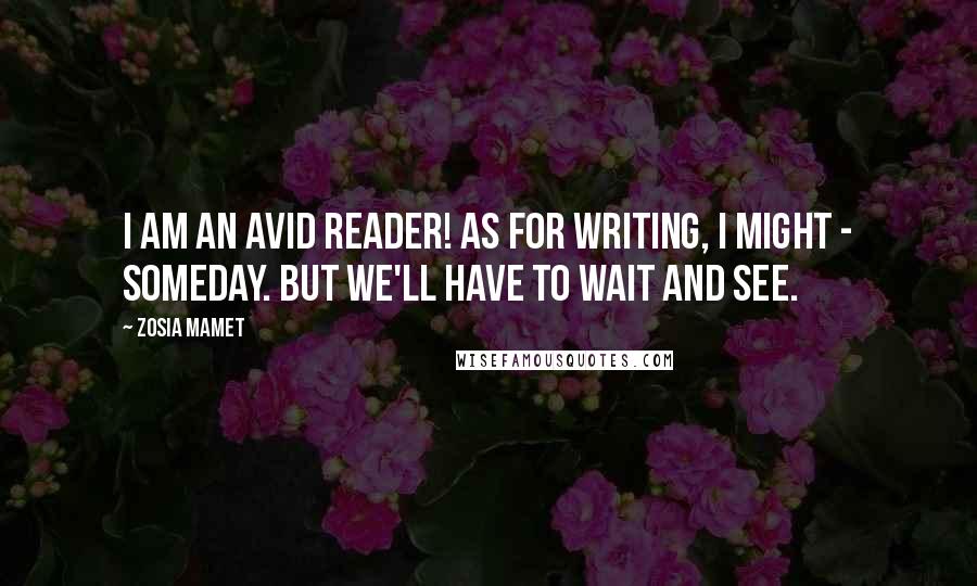 Zosia Mamet Quotes: I am an avid reader! As for writing, I might - someday. But we'll have to wait and see.