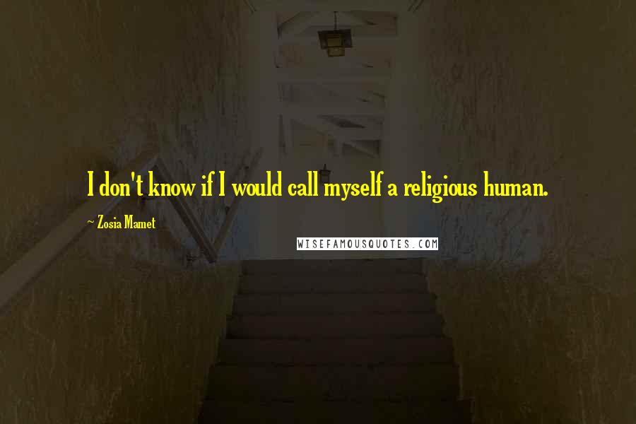 Zosia Mamet Quotes: I don't know if I would call myself a religious human.