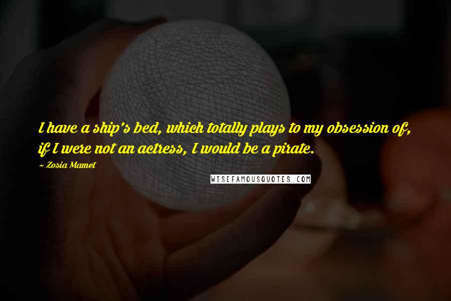 Zosia Mamet Quotes: I have a ship's bed, which totally plays to my obsession of, if I were not an actress, I would be a pirate.