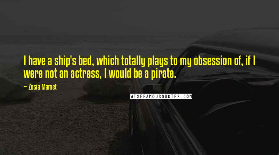 Zosia Mamet Quotes: I have a ship's bed, which totally plays to my obsession of, if I were not an actress, I would be a pirate.