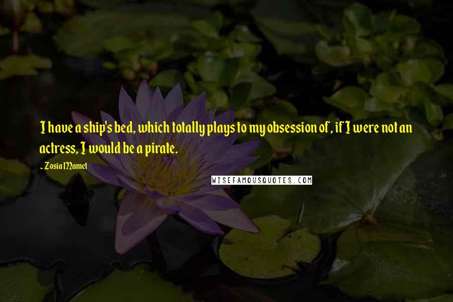 Zosia Mamet Quotes: I have a ship's bed, which totally plays to my obsession of, if I were not an actress, I would be a pirate.