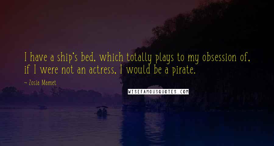 Zosia Mamet Quotes: I have a ship's bed, which totally plays to my obsession of, if I were not an actress, I would be a pirate.