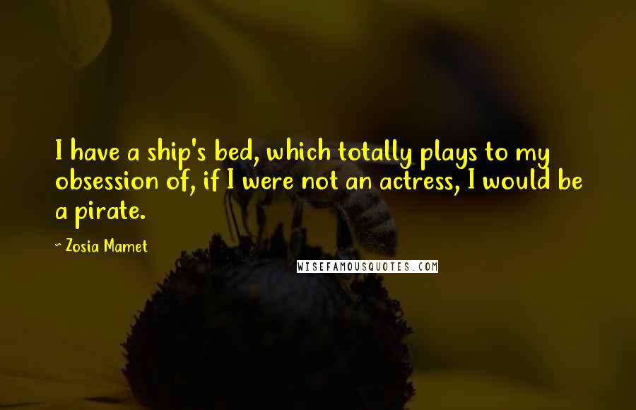 Zosia Mamet Quotes: I have a ship's bed, which totally plays to my obsession of, if I were not an actress, I would be a pirate.