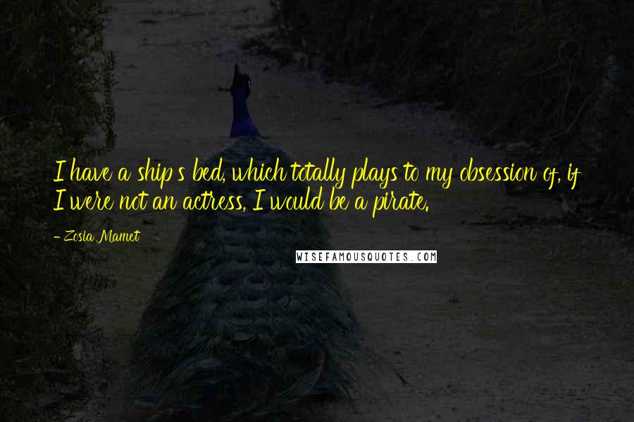 Zosia Mamet Quotes: I have a ship's bed, which totally plays to my obsession of, if I were not an actress, I would be a pirate.