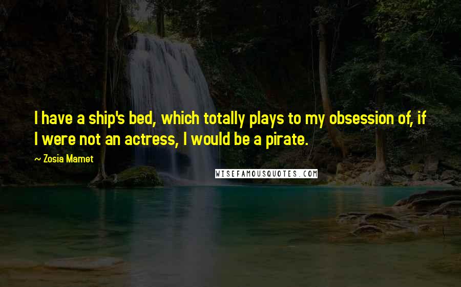Zosia Mamet Quotes: I have a ship's bed, which totally plays to my obsession of, if I were not an actress, I would be a pirate.