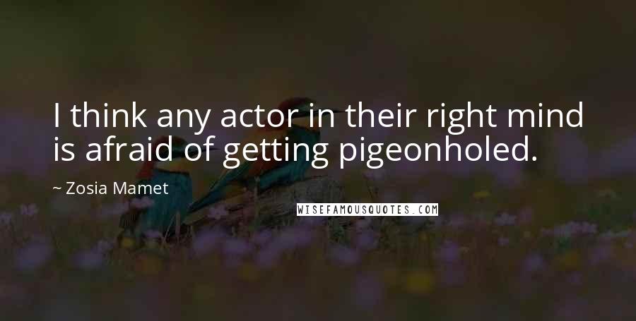 Zosia Mamet Quotes: I think any actor in their right mind is afraid of getting pigeonholed.