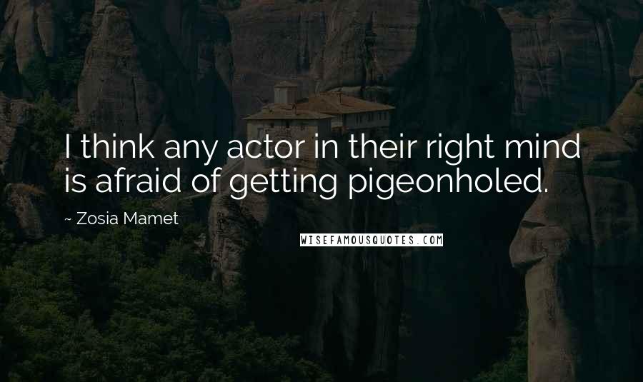Zosia Mamet Quotes: I think any actor in their right mind is afraid of getting pigeonholed.