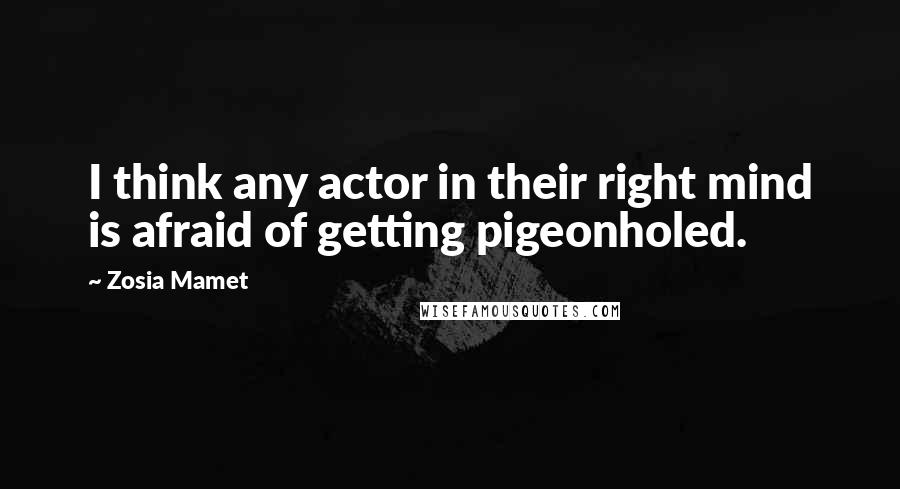 Zosia Mamet Quotes: I think any actor in their right mind is afraid of getting pigeonholed.