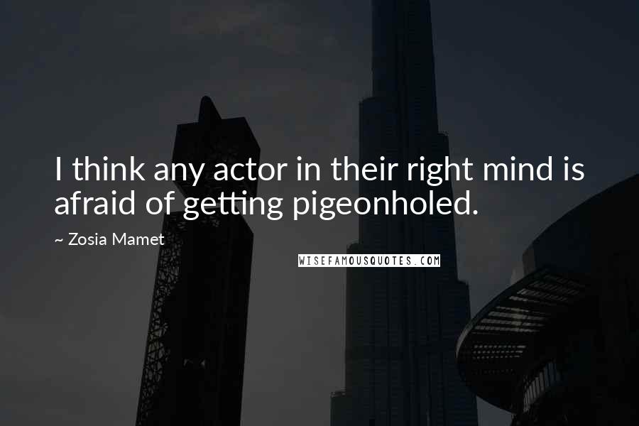 Zosia Mamet Quotes: I think any actor in their right mind is afraid of getting pigeonholed.