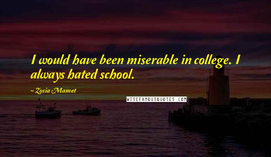 Zosia Mamet Quotes: I would have been miserable in college. I always hated school.