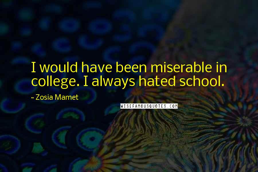 Zosia Mamet Quotes: I would have been miserable in college. I always hated school.