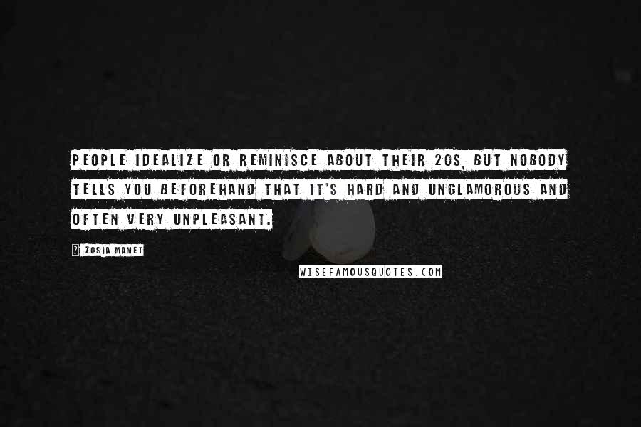 Zosia Mamet Quotes: People idealize or reminisce about their 20s, but nobody tells you beforehand that it's hard and unglamorous and often very unpleasant.