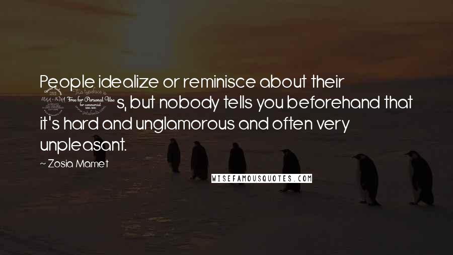 Zosia Mamet Quotes: People idealize or reminisce about their 20s, but nobody tells you beforehand that it's hard and unglamorous and often very unpleasant.