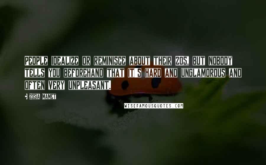 Zosia Mamet Quotes: People idealize or reminisce about their 20s, but nobody tells you beforehand that it's hard and unglamorous and often very unpleasant.