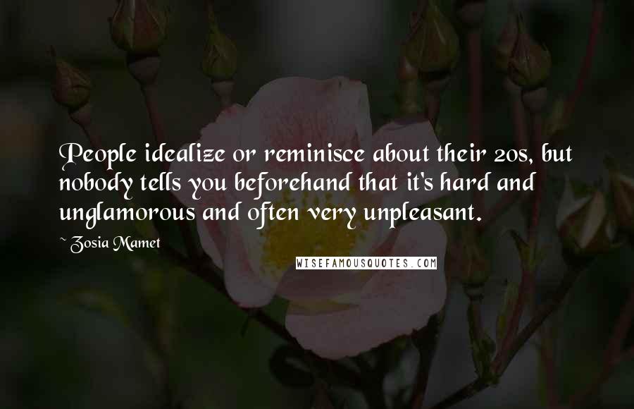 Zosia Mamet Quotes: People idealize or reminisce about their 20s, but nobody tells you beforehand that it's hard and unglamorous and often very unpleasant.