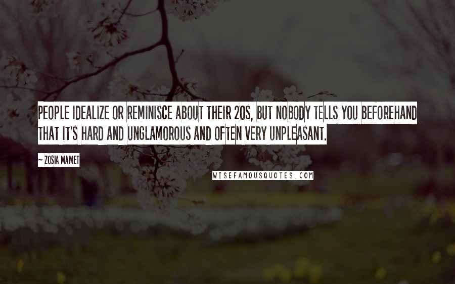 Zosia Mamet Quotes: People idealize or reminisce about their 20s, but nobody tells you beforehand that it's hard and unglamorous and often very unpleasant.