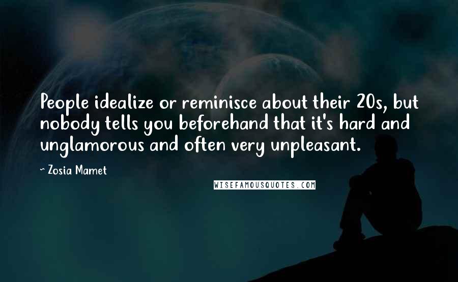 Zosia Mamet Quotes: People idealize or reminisce about their 20s, but nobody tells you beforehand that it's hard and unglamorous and often very unpleasant.