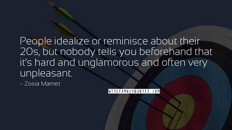 Zosia Mamet Quotes: People idealize or reminisce about their 20s, but nobody tells you beforehand that it's hard and unglamorous and often very unpleasant.