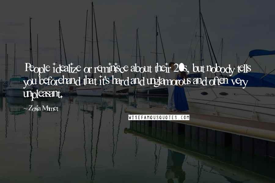 Zosia Mamet Quotes: People idealize or reminisce about their 20s, but nobody tells you beforehand that it's hard and unglamorous and often very unpleasant.