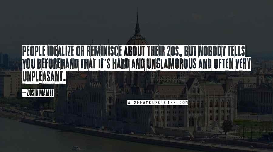 Zosia Mamet Quotes: People idealize or reminisce about their 20s, but nobody tells you beforehand that it's hard and unglamorous and often very unpleasant.