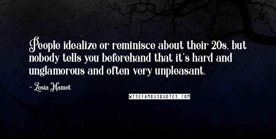 Zosia Mamet Quotes: People idealize or reminisce about their 20s, but nobody tells you beforehand that it's hard and unglamorous and often very unpleasant.