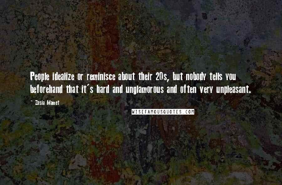 Zosia Mamet Quotes: People idealize or reminisce about their 20s, but nobody tells you beforehand that it's hard and unglamorous and often very unpleasant.