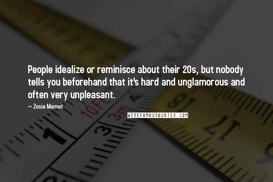 Zosia Mamet Quotes: People idealize or reminisce about their 20s, but nobody tells you beforehand that it's hard and unglamorous and often very unpleasant.