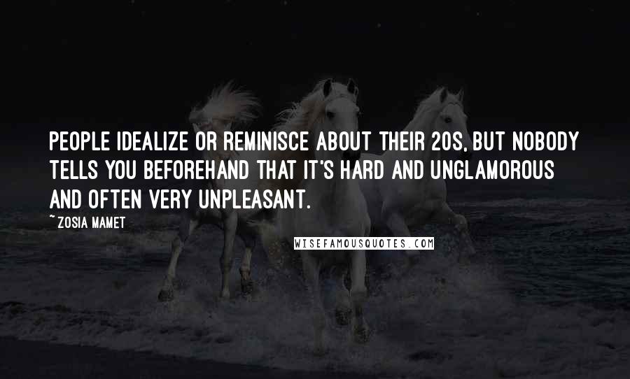 Zosia Mamet Quotes: People idealize or reminisce about their 20s, but nobody tells you beforehand that it's hard and unglamorous and often very unpleasant.