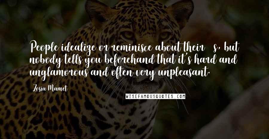 Zosia Mamet Quotes: People idealize or reminisce about their 20s, but nobody tells you beforehand that it's hard and unglamorous and often very unpleasant.