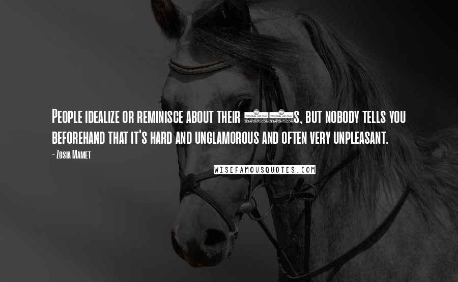 Zosia Mamet Quotes: People idealize or reminisce about their 20s, but nobody tells you beforehand that it's hard and unglamorous and often very unpleasant.